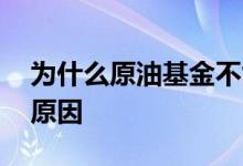 为什么原油基金不能购买了 原油基金限购的原因