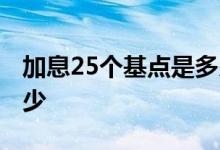 加息25个基点是多少利率 加息25个基点是多少