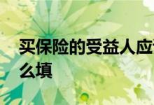 买保险的受益人应该怎样填 买保险受益人怎么填