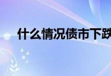 什么情况债市下跌 债市下跌意味着什么
