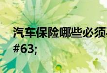 汽车保险哪些必须买，你们买对了吗&#63;