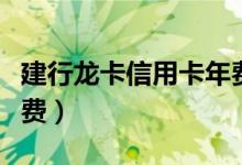 建行龙卡信用卡年费多少（建行龙卡信用卡年费）