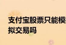 支付宝股票只能模拟购买 支付宝股票只能模拟交易吗