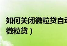 如何关闭微粒贷自动扣银行卡的钱（如何关闭微粒贷）