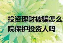 投资理财被骗怎么维护合法权益 理财被骗法院保护投资人吗