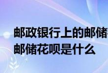邮政银行上的邮储花呗是什么 邮政银行上的邮储花呗是什么