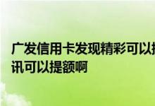 广发信用卡发现精彩可以提额吗 请问广发信用卡发送什么短讯可以提额啊
