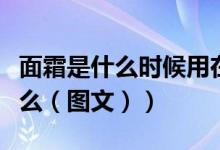 面霜是什么时候用在水乳前还是后（面霜是什么（图文））
