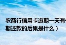 农商行信用卡逾期一天有什么影响（天津农商银行信用卡逾期还款的后果是什么）