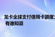 龙卡全球支付信用卡额度大概多少 请问龙卡信用卡额度多少 有谁知道