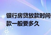 银行房贷放款时间一般需要多久 银行房贷放款一般要多久