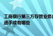 工商银行第三方存管业务自助 工商银行：第三方存管业务开通手续有哪些