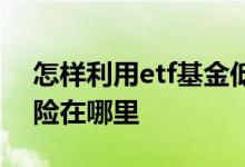 怎样利用etf基金低风险稳定获利 etf基金风险在哪里