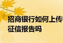 招商银行如何上传征信报告 招商银行可以打征信报告吗