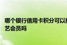 哪个银行信用卡积分可以换爱奇艺 信用卡积分可以兑换爱奇艺会员吗