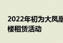 2022年初为大凤凰城市场带来了健康的写字楼租赁活动 