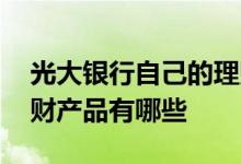 光大银行自己的理财产品有哪些 光大银行理财产品有哪些