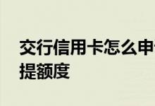 交行信用卡怎么申请提额度 交行信用卡怎么提额度