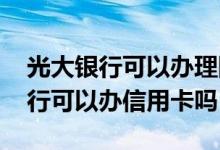光大银行可以办理网上信用卡吗 中国光大银行可以办信用卡吗