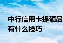 中行信用卡提额最快的方法 中行信用卡提额有什么技巧
