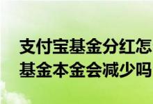 支付宝基金分红怎么本金减少了 支付宝里的基金本金会减少吗