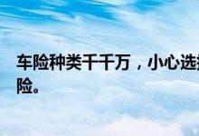 车险种类千千万，小心选择很重要，应该怎样正确的选择车险。