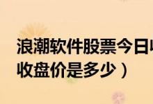 浪潮软件股票今日收盘价（浪潮软件600756收盘价是多少）