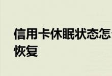 信用卡休眠状态怎么回事 信用卡休眠了怎么恢复