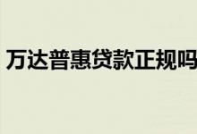 万达普惠贷款正规吗（万达普惠是黑网贷么）