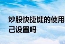 炒股快捷键的使用方法 股票交易快捷键能自己设置吗