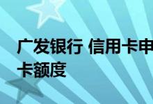 广发银行 信用卡申请 如何提高广发银行信用卡额度