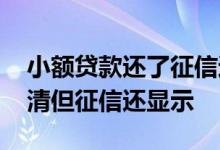 小额贷款还了征信还有记录吗 小额贷款已还清但征信还显示