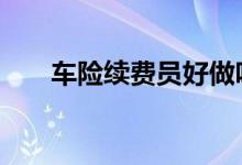 车险续费员好做吗 车险一般多久续费