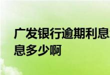 广发银行逾期利息怎么算的 广发银行逾期利息多少啊
