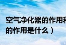 空气净化器的作用和功能有哪些（空气净化器的作用是什么）