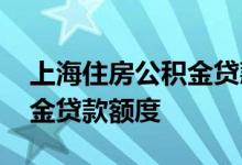 上海住房公积金贷款额度多少 上海住房公积金贷款额度