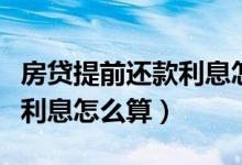 房贷提前还款利息怎么算公式（房贷提前还款利息怎么算）