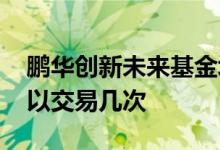 鹏华创新未来基金场内交易 场内基金一天可以交易几次