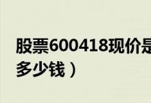 股票600418现价是多少（股票江淮汽车今天多少钱）