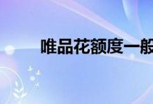 唯品花额度一般多少 唯品花是什么