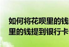 如何将花呗里的钱提到银行卡上 如何将花呗里的钱提到银行卡
