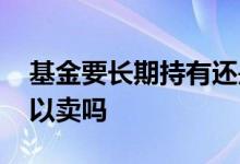 基金要长期持有还是高点卖 基金持有一天可以卖吗