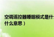空调遥控器睡眠模式是什么意思啊（空调遥控器睡眠模式是什么意思）