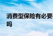 消费型保险有必要买吗 消费型保险有必要买吗