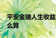 平安金瑞人生收益测算 平安金瑞人生收益怎么算