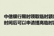 中信银行限时领取临时额度要用吗 中信银行信用卡使用多长时间后可以申请提高临时额度