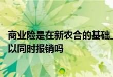 商业险是在新农合的基础上报销吗 住院有商业险和新农合可以同时报销吗