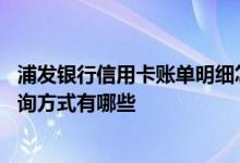 浦发银行信用卡账单明细怎么查询 浦发银行信用卡账单的查询方式有哪些