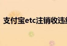 支付宝etc注销收违约金 支付宝etc注销流程