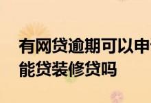 有网贷逾期可以申请装修贷吗 欠网贷无逾期能贷装修贷吗